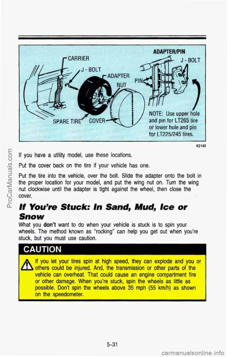 CHEVROLET SUBURBAN 1993  Owners Manual K2143 
If you  have a utility model, use these  locations. 
Put the  cover  back  on  the  tire if your  vehicle  has  one. 
Put  the  tire  into  the vehicle,  over  the  bolt.  Slide  the  adapter  