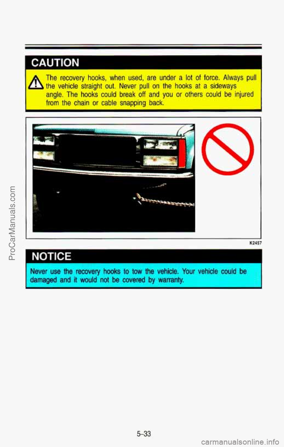 CHEVROLET SUBURBAN 1993  Owners Manual The  recovery  hooks,  when  used,  are  under a lot of force.  Always  pull 
the  vehicle  straight  out.  Never  pull 
on the  hooks  at  a  sideways 
angle.  The  hooks  could  break 
off and  you 