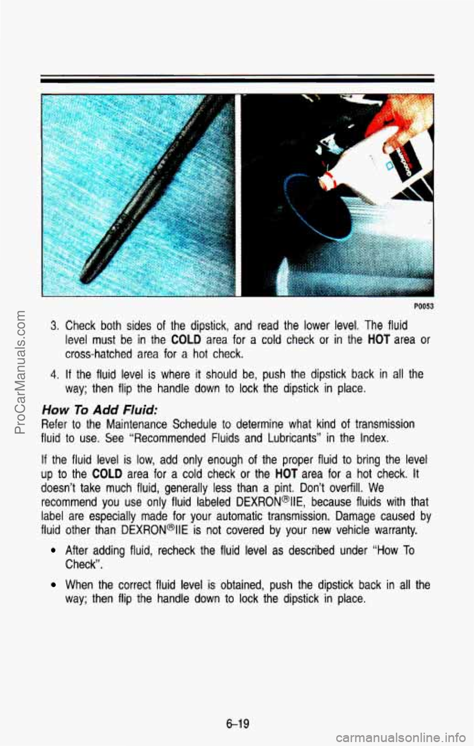 CHEVROLET SUBURBAN 1993 Owners Manual PO053
3. Check both sides of the dipstick, and read the lower level, The fluid
level must be in the
COLD area for a cold check or in the HOT area or
cross-hatched area for a hot CHEVROLET SUBURBAN 1993 Owners Manual PO053
3. Check both sides of the dipstick, and read the lower level, The fluid
level must be in the
COLD area for a cold check or in the HOT area or
cross-hatched area for a hot