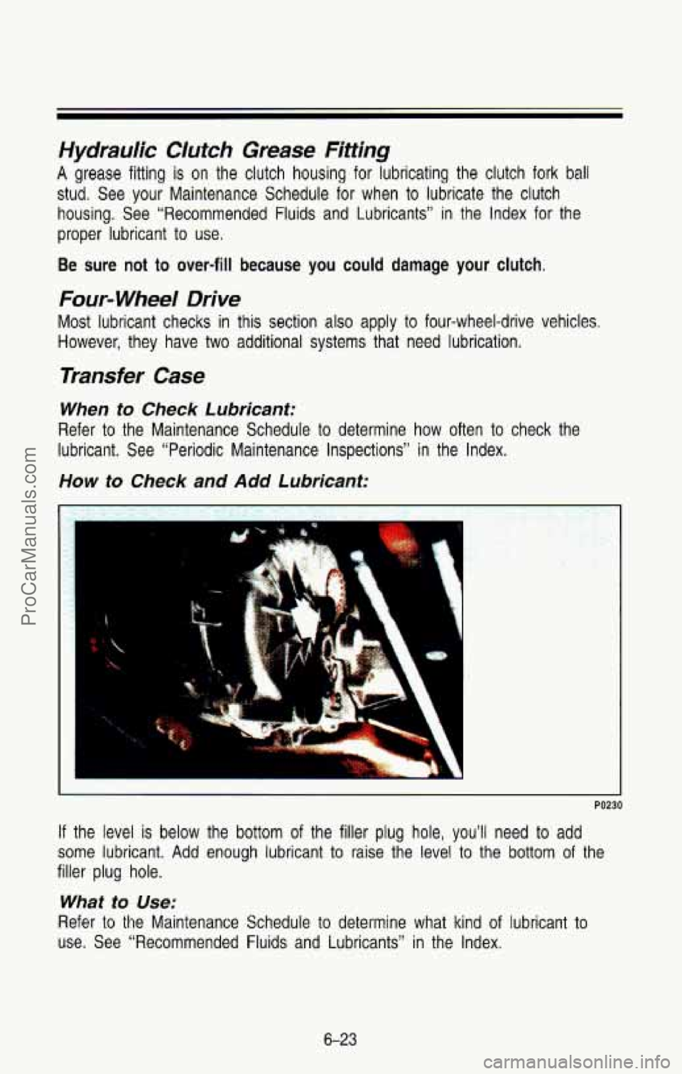 CHEVROLET SUBURBAN 1993 Owners Manual Hydraulic Clufch Grease Fittrhg
A grease fitting is on the clutch housing for lubricating the clutch fork ball
stud. See your Maintenance Schedule for when to lubricate the clutch
hou CHEVROLET SUBURBAN 1993 Owners Manual Hydraulic Clufch Grease Fittrhg
A grease fitting is on the clutch housing for lubricating the clutch fork ball
stud. See your Maintenance Schedule for when to lubricate the clutch
hou