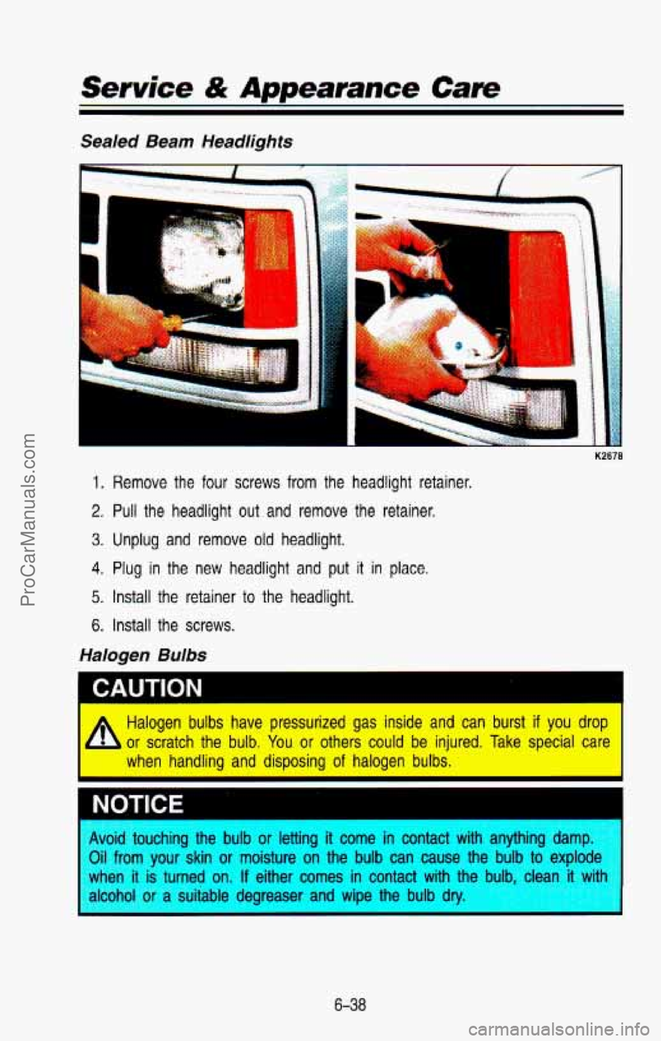 CHEVROLET SUBURBAN 1993  Owners Manual P 
Service & Appearance Care 
Sealed Beam  Headlights 
-. 
1. Remove  the  four  screws  from  the  headlight  retainer. 
2. Pull  the  headlight out and  remove the  retainer. 
3. Unplug  and remove 