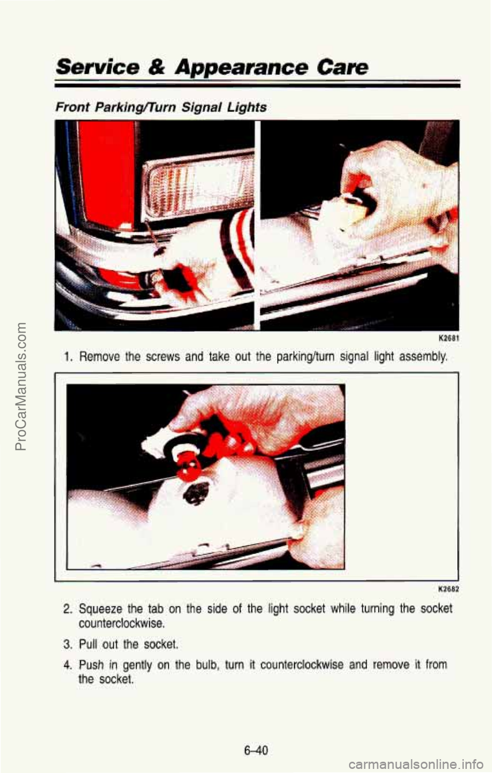 CHEVROLET SUBURBAN 1993  Owners Manual Service & Appearance Care 
Front Parkingflurn Signal Lights 
K2681 
1. Remove  the  screws  and  take  out  the  parkinglturn  signal  light  a\
ssembly, 
2. Squeeze  the  tab  on  the  side of the  l