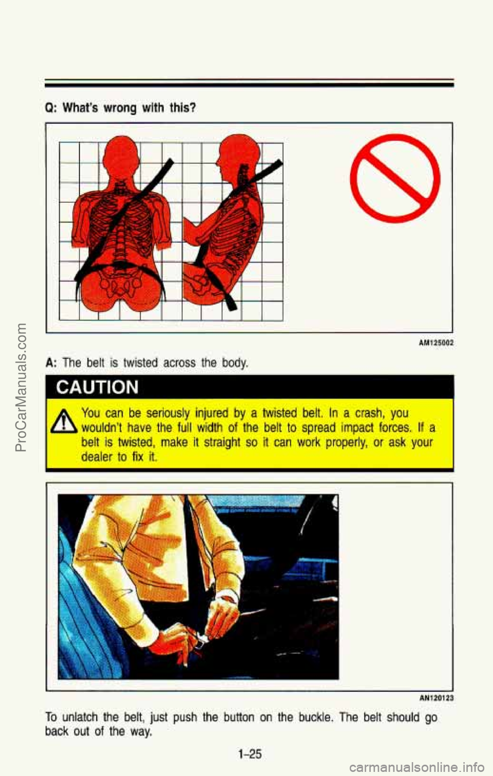 CHEVROLET SUBURBAN 1993  Owners Manual Q: What’s wrong with this? 
AM125002 
A: The belt is twisted across the body. 
I CAUTION 
You can be seriously injured by a twisted belt, In a crash, you 
wouldn’t have the full width of the belt 