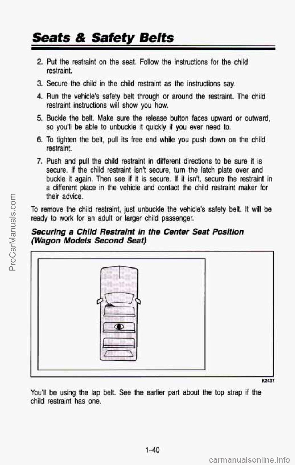 CHEVROLET SUBURBAN 1993 Owners Manual Seats & Safety Belts
2. Put the restraint on the seat. Follow the instructions for the child
3. Secure the child in the child restraint as the instructions say.
4. Run the vehicle CHEVROLET SUBURBAN 1993 Owners Manual Seats & Safety Belts
2. Put the restraint on the seat. Follow the instructions for the child
3. Secure the child in the child restraint as the instructions say.
4. Run the vehicle
