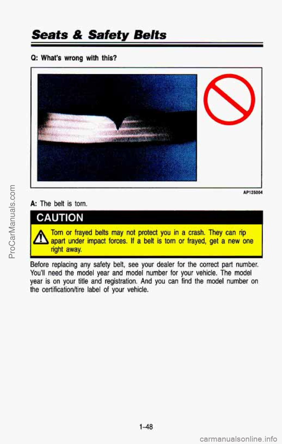 CHEVROLET SUBURBAN 1993  Owners Manual Seats & Safety Bdts 
Q: What’s  wrong  with  this? 
c 
AP125004 
A: The  belt  is  torn. 
CAUTION I 
=L Torn or frayed belts may not protect you in a crash. They can rip 
- apart under impact forces