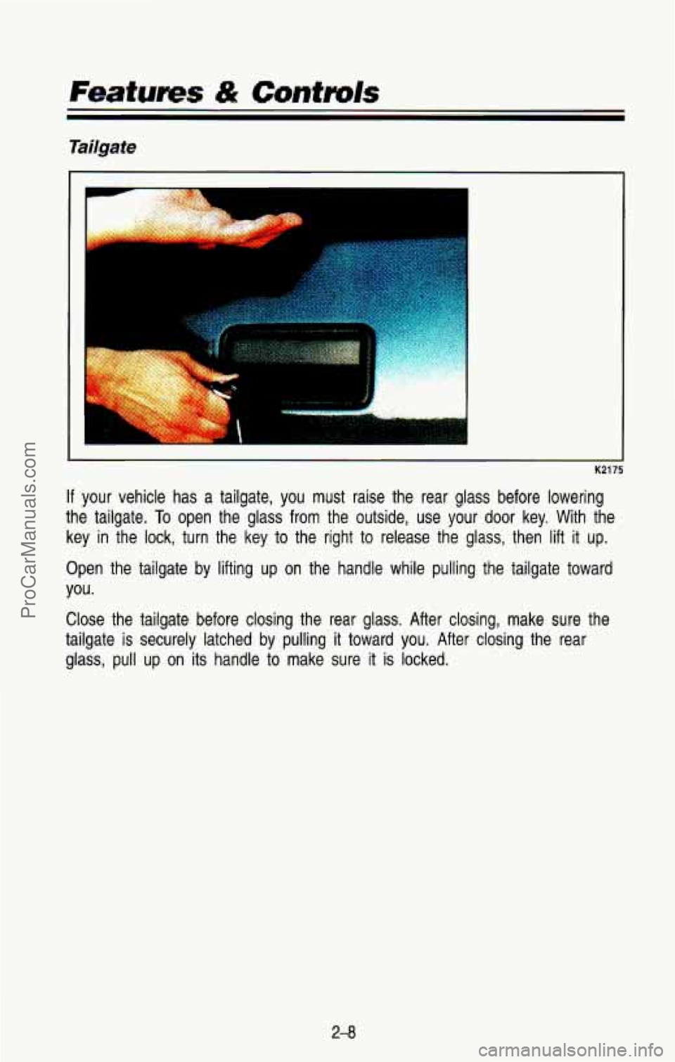 CHEVROLET SUBURBAN 1993  Owners Manual Tailgate 
.I K2175 
If your  vehicle  has  a  tailgate,  you  must  raise  the  rear  glass  be\
fore  lowering 
the  tailgate. 
To open  the  glass  from  the  outside,  use  your  door  key.  With t