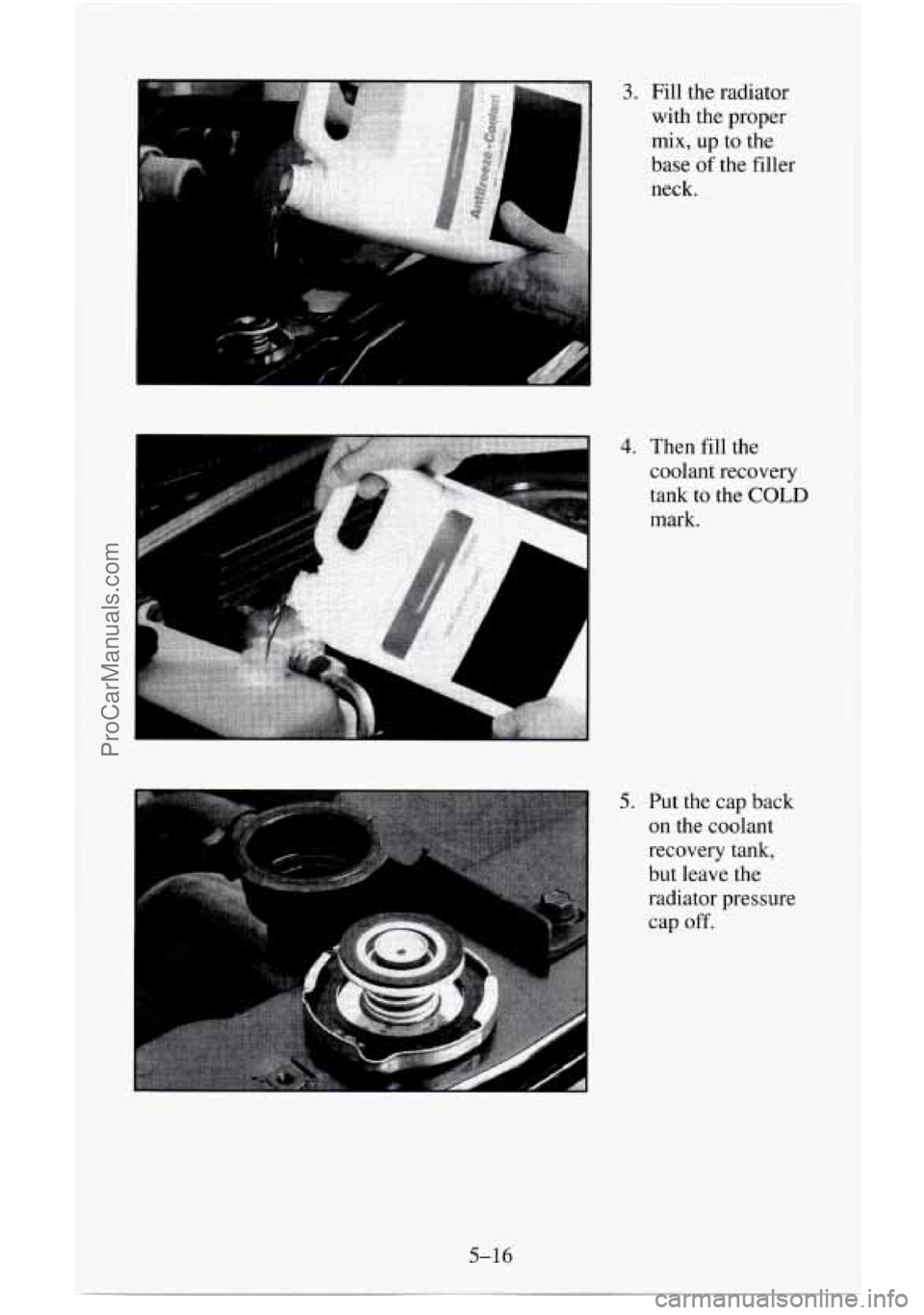 CHEVROLET SUBURBAN 1995  Owners Manual 3. Fill the radiator with  the proper 
mix, up to  the 
base 
of the  filler 
neck. 
4. Then  fill the 
coolant recovery 
tank  to the 
COLD 
mark. 
5. Put the  cap back 
on  the  coolant 
recovery  t