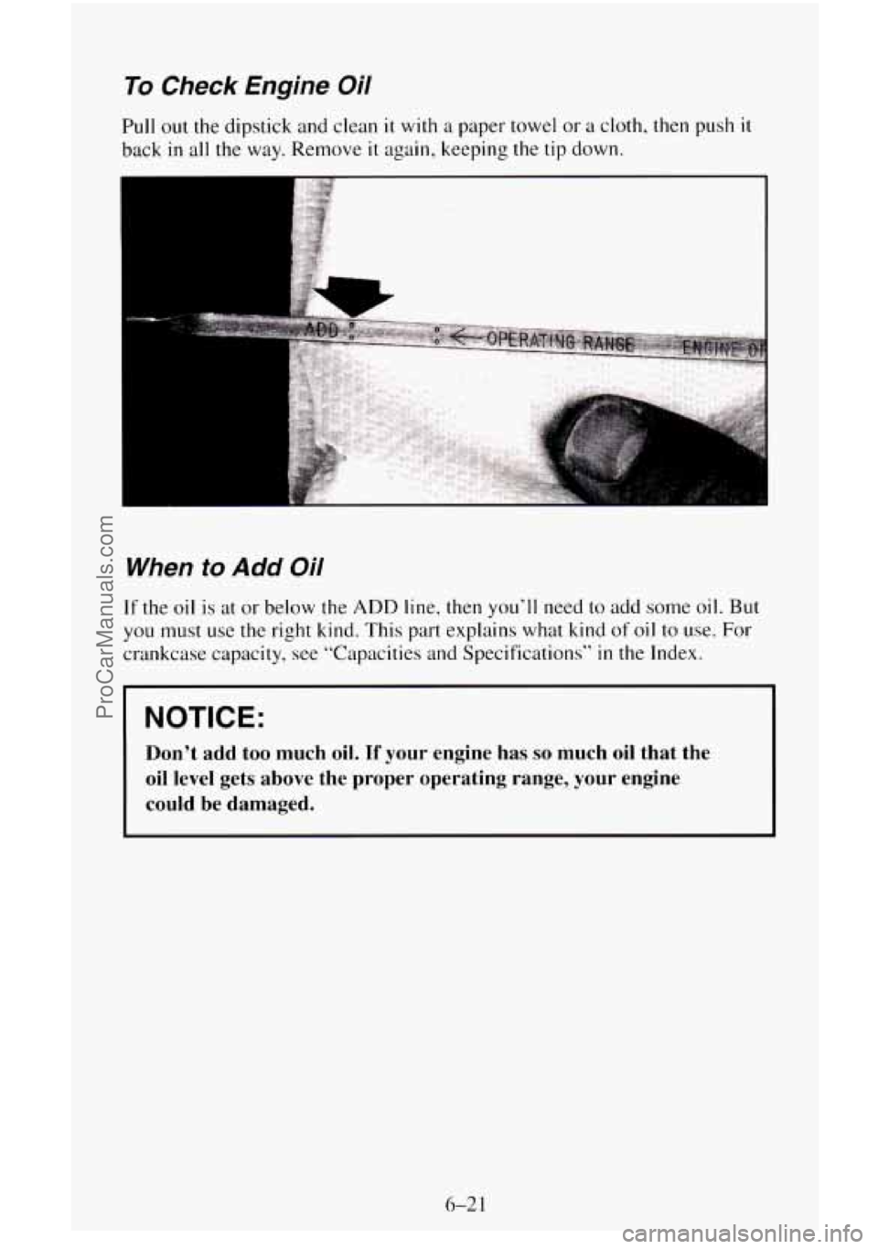 CHEVROLET SUBURBAN 1995  Owners Manual To Check  Engine  Oil 
Pull out the dipstick  and clean it with a paper towel  or a cloth, then  push it 
back in all the way.  Remove it again,  keeping the tip down. 
When to Add Oil 
If the oil  is