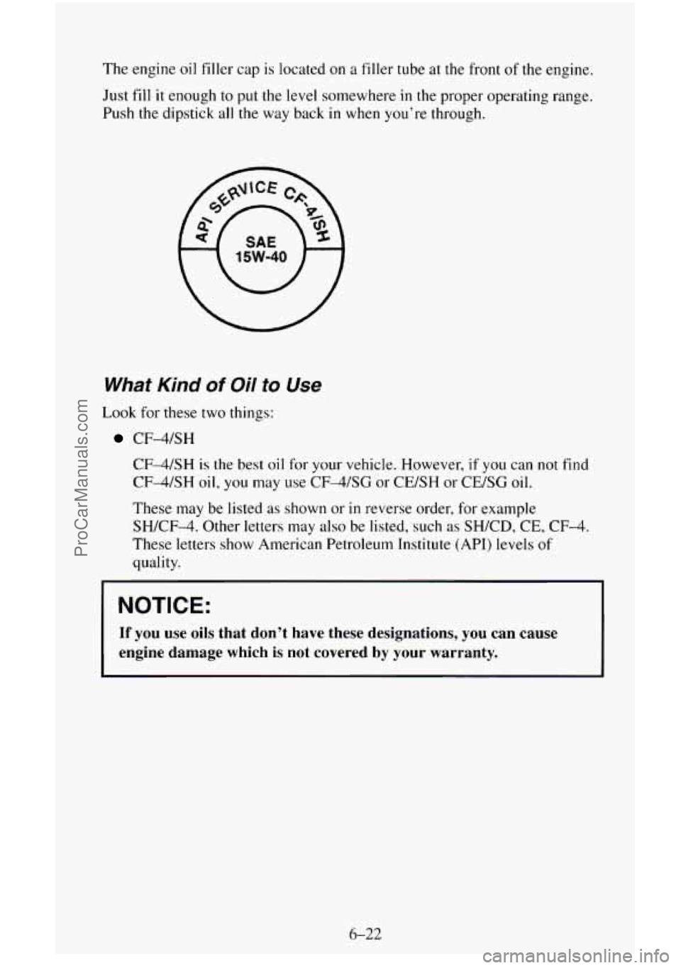CHEVROLET SUBURBAN 1995  Owners Manual The  engine oil filler  cap is located on a  filler  tube at the front of the engine. 
Just  fill 
it enough to put  the level somewhere  in the proper  operating range. 
Push the dipstick 
all the  w