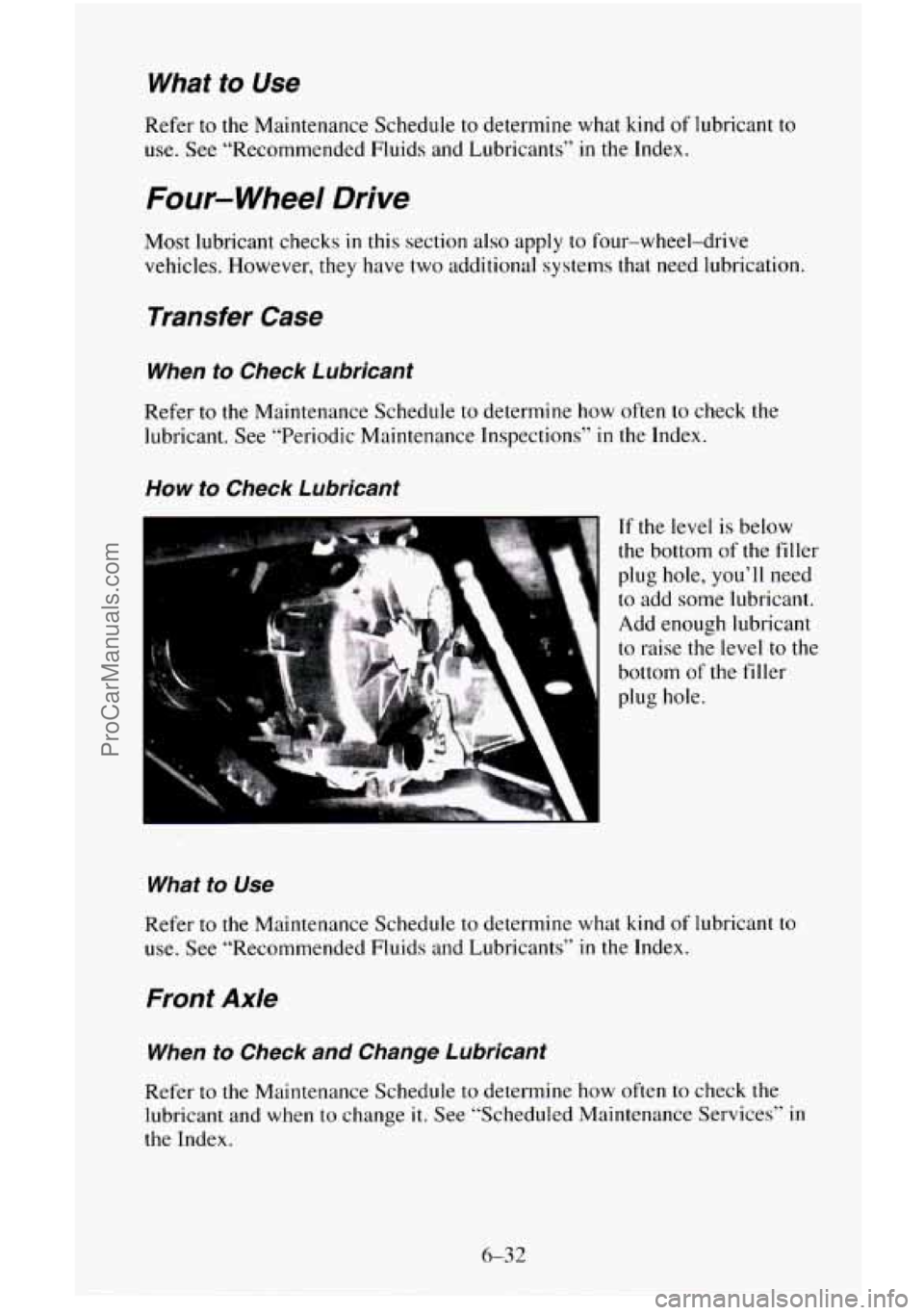 CHEVROLET SUBURBAN 1995  Owners Manual What to Use 
Refer to the Maintenance Schedule  to  determine what  kind of lubricant to 
use.  See “Recommended Fluids and Lubricants” 
in the Index. 
Four- Wheel Drive 
Most lubricant checks in 