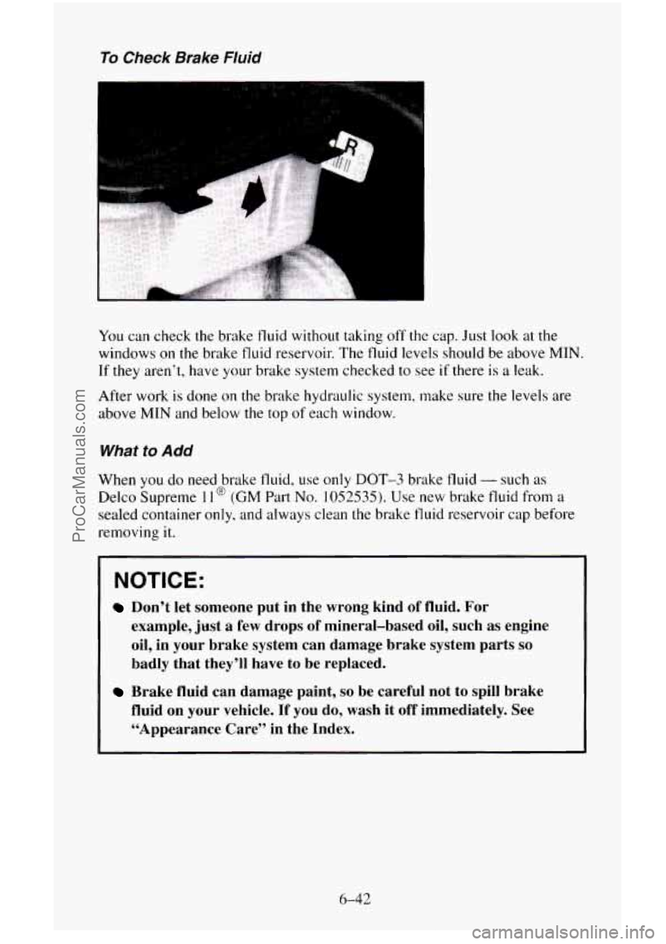 CHEVROLET SUBURBAN 1995  Owners Manual To Check  Brake Fluid 
You can check the brake fluid without taking off the cap.  Just  look at the 
windows 
on the brake fluid reservoir.  The fluid levels should be above MIN. 
If 
they aren’t, h