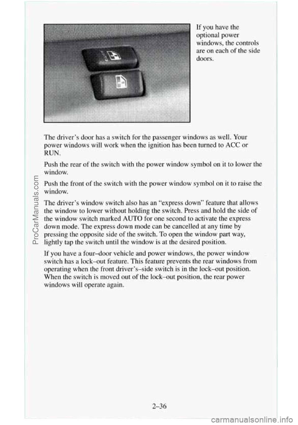 CHEVROLET SUBURBAN 1996 Owners Manual The driver’s door has a switch for the passenger windows as well. Your
power windows will work when the ignition has been turned to
ACC or
RUN.
Push the rear of the switch with the power w CHEVROLET SUBURBAN 1996 Owners Manual The driver’s door has a switch for the passenger windows as well. Your
power windows will work when the ignition has been turned to
ACC or
RUN.
Push the rear of the switch with the power w