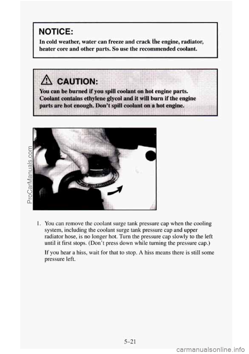 CHEVROLET SUBURBAN 1996  Owners Manual NOTICE: 
In  cold  weather,  water  can  freeze  and  crack  the  engine,  radiat\
or, 
heater  core  and  other  parts. 
So use the recommended  coolant. 
1. You  can remove  the  coolant  surge tank