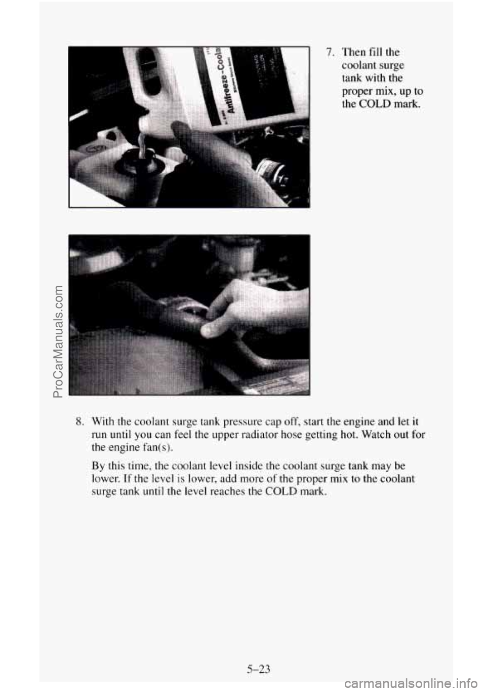 CHEVROLET SUBURBAN 1996  Owners Manual 7. Then fill the coolant 
surge 
tank with the 
proper mix, up to 
the COLD mark. 
8. With  the  coolant surge tank pressure  cap off, start the  engine and let it 
run until you  can feel the upper r