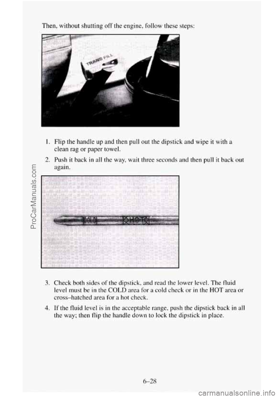 CHEVROLET SUBURBAN 1996  Owners Manual Then, without shutting off  the engine,  follow these  steps: 
1. Flip the handle  up and then  pull out the dipstick and wipe it with a 
clean  rag or paper towel. 
2. Push it back in all the  way,  