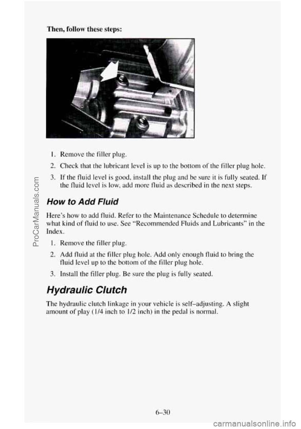 CHEVROLET SUBURBAN 1996  Owners Manual Then, follow these steps: 
1. Remove the filler plug. 
2. Check that the lubricant level is  up to the bottom  of the  filler  plug hole. 
3. If the  fluid  level  is  good, install the plug  and  be 