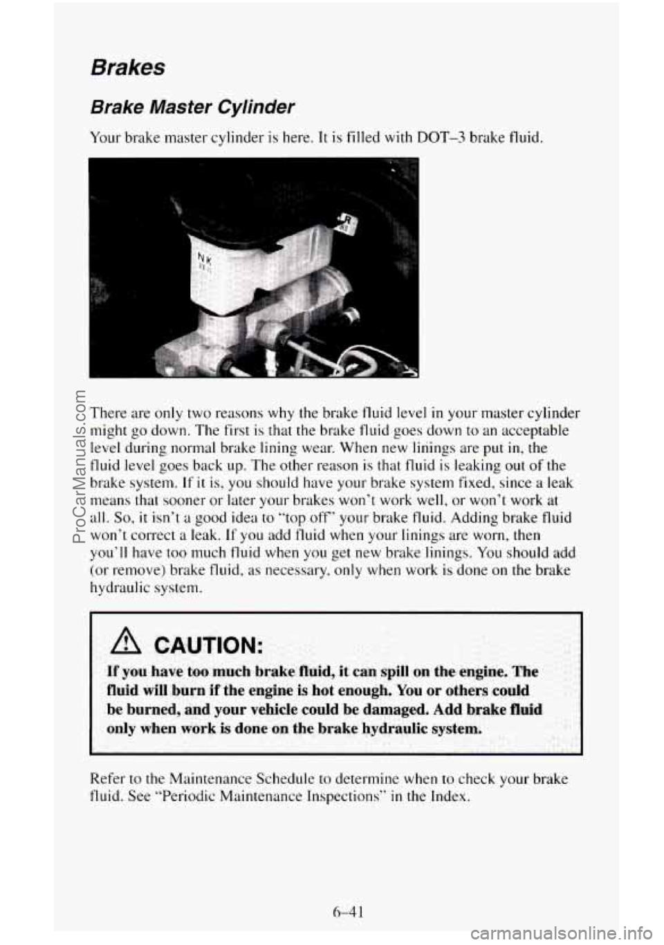 CHEVROLET SUBURBAN 1996 Owners Manual Brakes
Brake Master Cylinder
Your brake master cylinder is here. It is filled with DOT-3 brake fluid.
I L m
There are only two reasons why the brake fluid level in your master cylinder
mig CHEVROLET SUBURBAN 1996 Owners Manual Brakes
Brake Master Cylinder
Your brake master cylinder is here. It is filled with DOT-3 brake fluid.
I L m
There are only two reasons why the brake fluid level in your master cylinder
mig