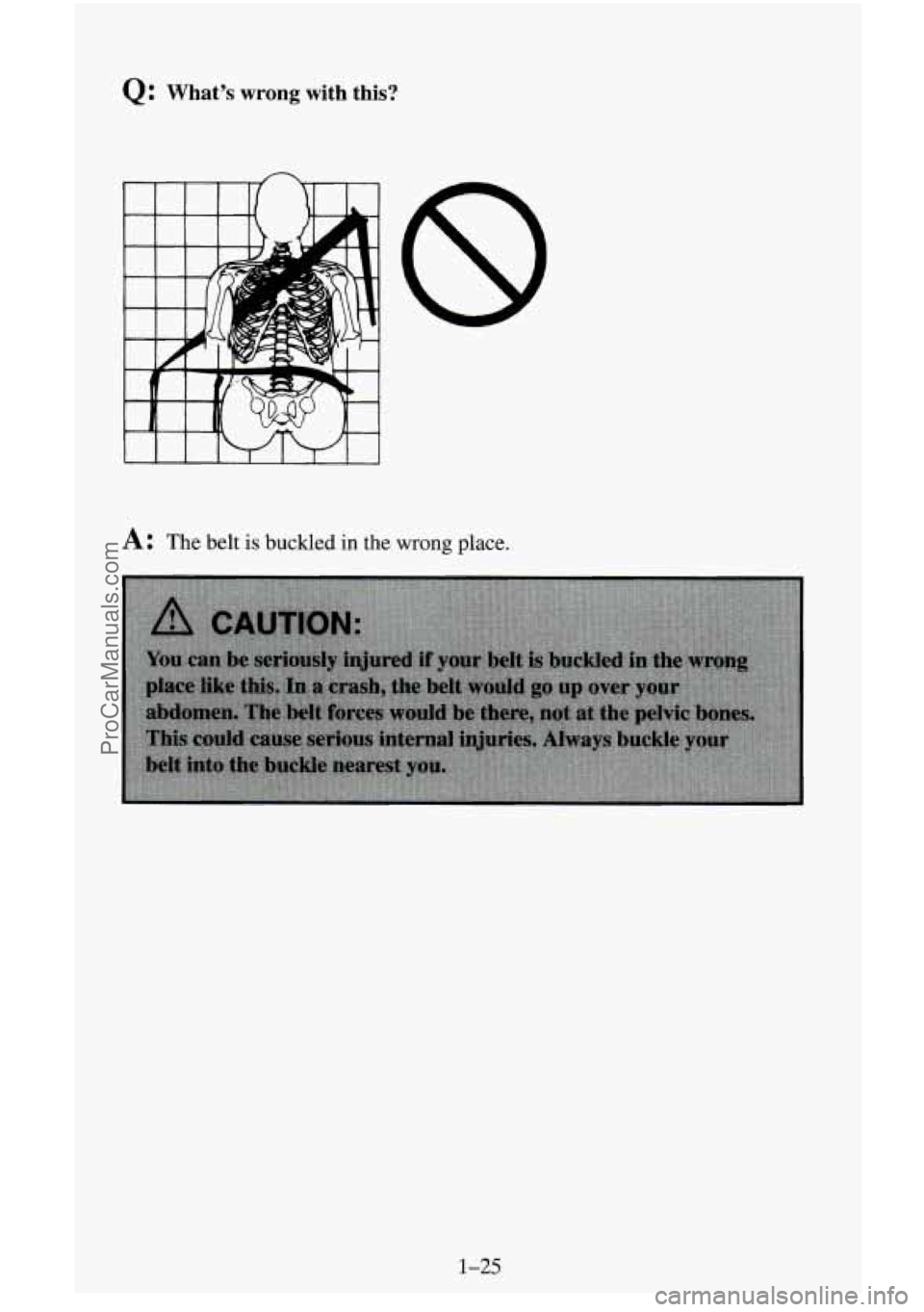 CHEVROLET SUBURBAN 1996  Owners Manual Q: What’s  wrong  with  this? 
A: The belt is buckled in the wrong place. 
1-25 
ProCarManuals.com 