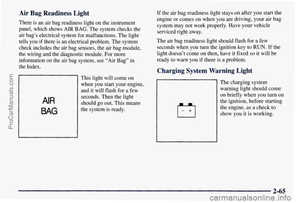 CHEVROLET SUBURBAN 1997 Owners Manual Air Bag Readiness Light
There is an air bag readiness light on the instrument
panel, which shows
AIR BAG. The system checks the
air bag’s electrical system for malfunctions. The light CHEVROLET SUBURBAN 1997 Owners Manual Air Bag Readiness Light
There is an air bag readiness light on the instrument
panel, which shows
AIR BAG. The system checks the
air bag’s electrical system for malfunctions. The light