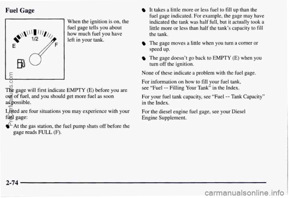 CHEVROLET SUBURBAN 1997 Owners Manual Fuel Gage
When the ignition is on, the
fuel gage tells you about
how much fuel you have
left in your tank.
The gage will first indicate
EMPTY (E) before you are
out
of fuel, and yo CHEVROLET SUBURBAN 1997 Owners Manual Fuel Gage
When the ignition is on, the
fuel gage tells you about
how much fuel you have
left in your tank.
The gage will first indicate
EMPTY (E) before you are
out
of fuel, and yo