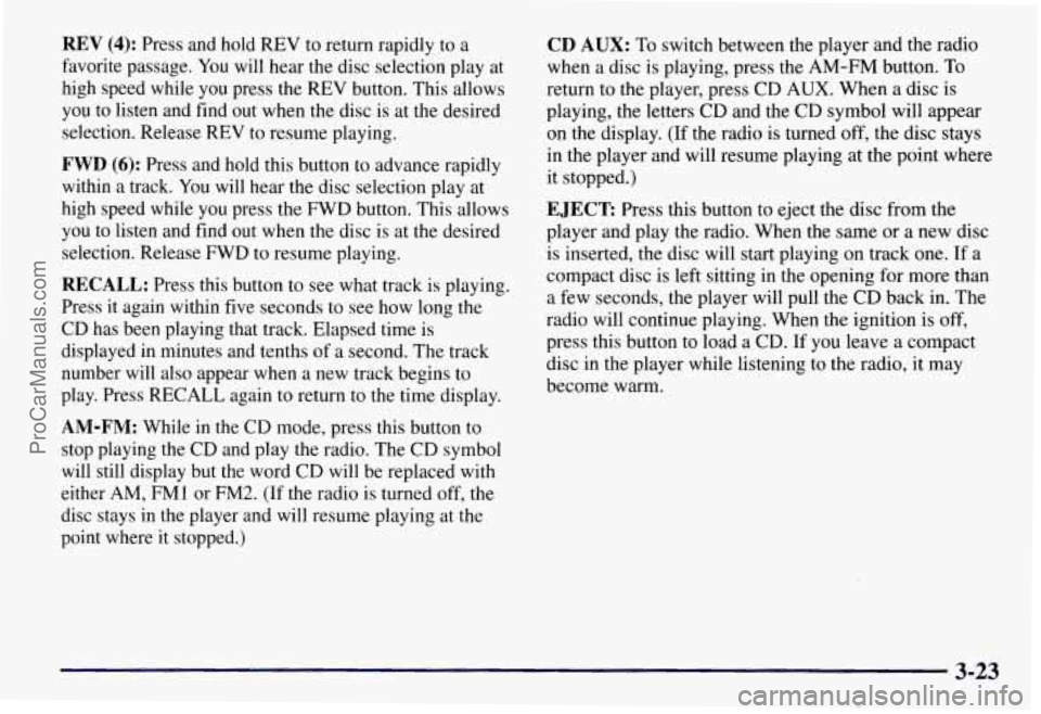 CHEVROLET SUBURBAN 1997 Owners Manual REV (4): Press and hold REV to return rapidly to a
favorite passage. You will hear the disc selection play at
high speed while you press the REV button. This allows
you to listen and find CHEVROLET SUBURBAN 1997 Owners Manual REV (4): Press and hold REV to return rapidly to a
favorite passage. You will hear the disc selection play at
high speed while you press the REV button. This allows
you to listen and find