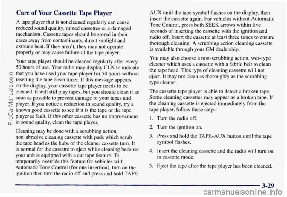 CHEVROLET SUBURBAN 1997 Owners Manual Care of Your Cassette Tape Player
A tape player that is not cleaned regularly can cause
reduced sound quality, ruined cassettes or a damaged
mechanism. Cassette tapes should
be stored in CHEVROLET SUBURBAN 1997 Owners Manual Care of Your Cassette Tape Player
A tape player that is not cleaned regularly can cause
reduced sound quality, ruined cassettes or a damaged
mechanism. Cassette tapes should
be stored in
