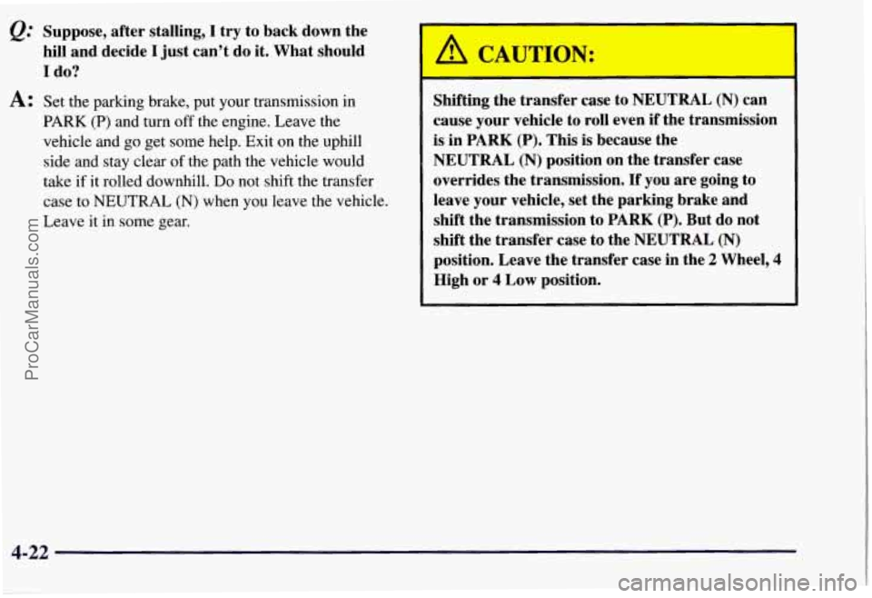 CHEVROLET SUBURBAN 1997  Owners Manual @ Suppose, after stalling, I try to back down  the 
hill  and  decide 
I just  can’t do  it. What  should 
I do? 
A: Set  the  parking  brake,  put  your transmission  in 
PARK (P) and turn  off the