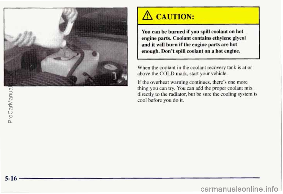 CHEVROLET SUBURBAN 1997  Owners Manual I A CAUTION: 
You can  be  burned  if  you  spill  coolant on hot 
engine  parts.  Coolant  contains  ethylene  glycol  and  it will  burn  if  the  engine  parts  are  hot 
enough.  Don’t  spill  c