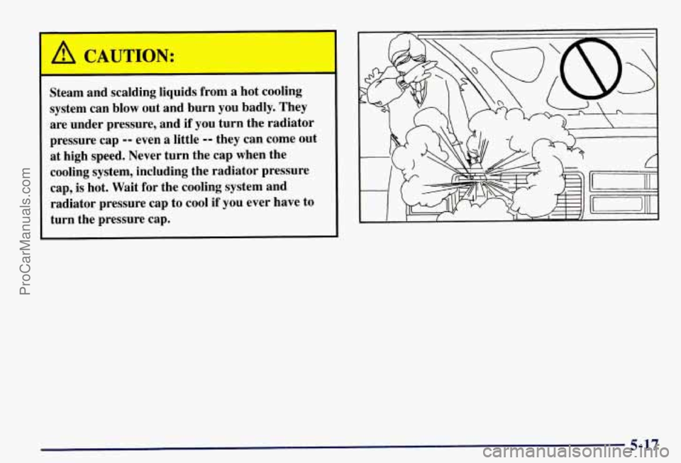 CHEVROLET SUBURBAN 1997  Owners Manual A CAUTION: 
Steam and scalding liquids from a  hot cooling 
system  can blow  out and  burn  you  badly.  They 
are  under  pressure,  and 
if you turn  the radiator 
pressure cap 
-- even  a little -
