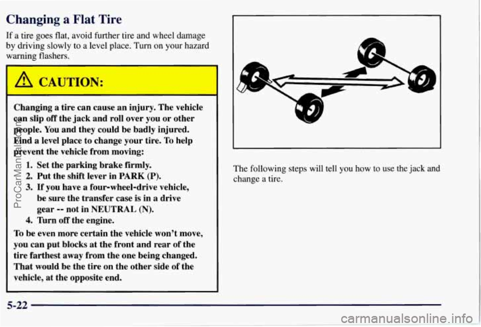 CHEVROLET SUBURBAN 1997  Owners Manual Changing  a Flat Tire 
If a  tire  goes  flat, avoid further  tire  and  wheel damage 
by  driving  slowly to  a  level  place. 
Turn on your hazard 
warning  flashers. 
Changing a  tire can cause  an