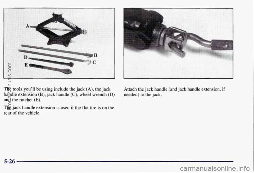 CHEVROLET SUBURBAN 1997  Owners Manual The tools you’ll be using  include the jack  (A), the  jack 
handle  extension 
(B), jack  handle (C), wheel wrench (D) 
and  the  ratchet (E). 
The  jack  handle extension is used  if the  flat  ti