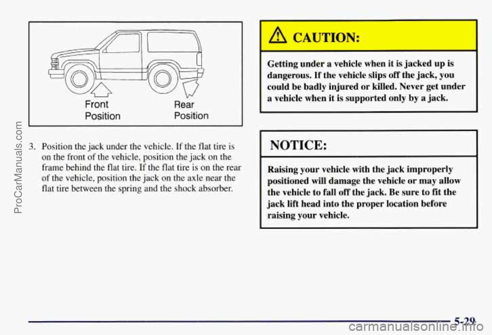 CHEVROLET SUBURBAN 1997  Owners Manual Front 
Position 
V” 
Rear 
Position 
3. Position the jack  under  the vehicle.  If the  flat  tire is 
on the front  of the vehicle, position the  jack on the 
frame behind the  flat tire.  If the f
