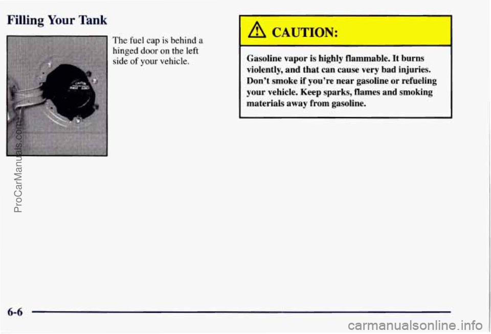 CHEVROLET SUBURBAN 1997  Owners Manual Filling Your Tank 
The  fuel  cap is behind a 
hinged door on the  left 
side  of your vehicle. 
A CAUTION: 
Gasoline  vapor  is  highly  flammable.  It  burns 
violently,  and  that  can  cause  very