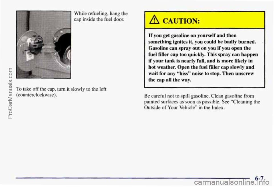 CHEVROLET SUBURBAN 1997  Owners Manual While refueling, hang the 
cap  inside the  fuel door. 
To take  off the cap,  turn it slowly  to  the  left 
(counterclockwise). 
A CAUTION: 
I 
If you  get  gasoline  on yourself  and  then 
somethi