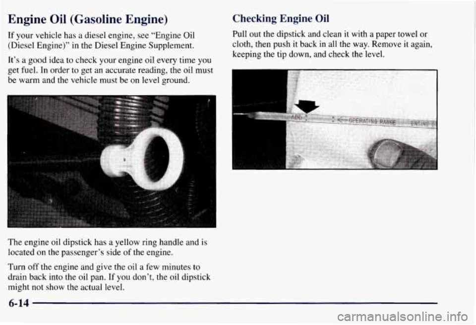 CHEVROLET SUBURBAN 1997  Owners Manual Engine Oil (Gasoline  Engine) 
If your vehicle has a diesel  engine,  see “Engine Oil 
(Diesel Engine)” in the Diesel  Engine Supplement. 
It’s  a good  idea to  check  your engine  oil  every t