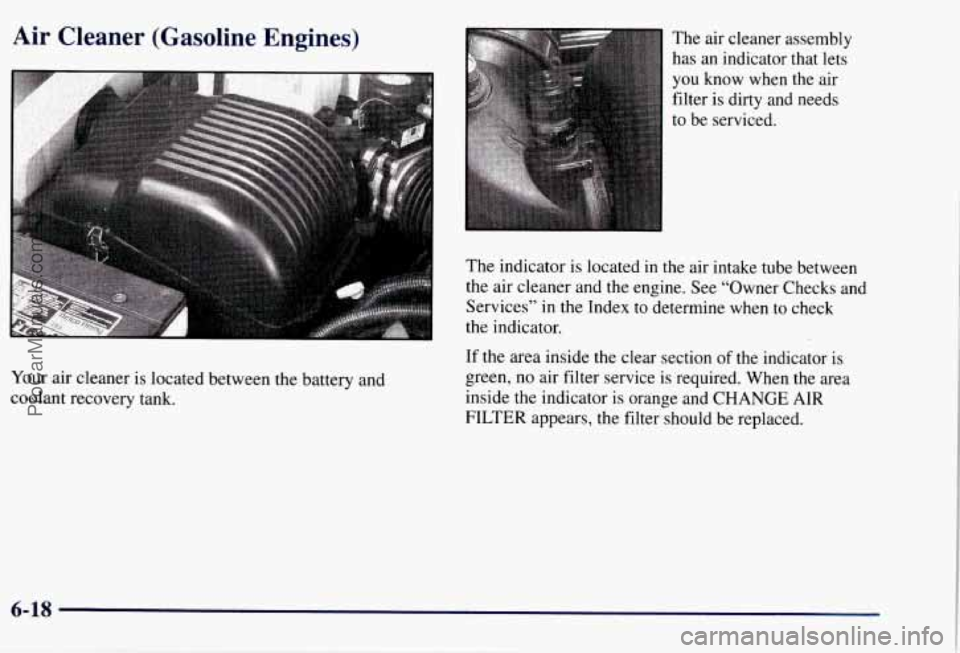 CHEVROLET SUBURBAN 1997  Owners Manual Air Cleaner  (Gasoline  Engines) 
Your  air  cleaner  is located between the battery  and 
coolant  recovery tank.  The air cleaner assembly 
has  an 
indicator  that lets 
you know  when  the  air 
f
