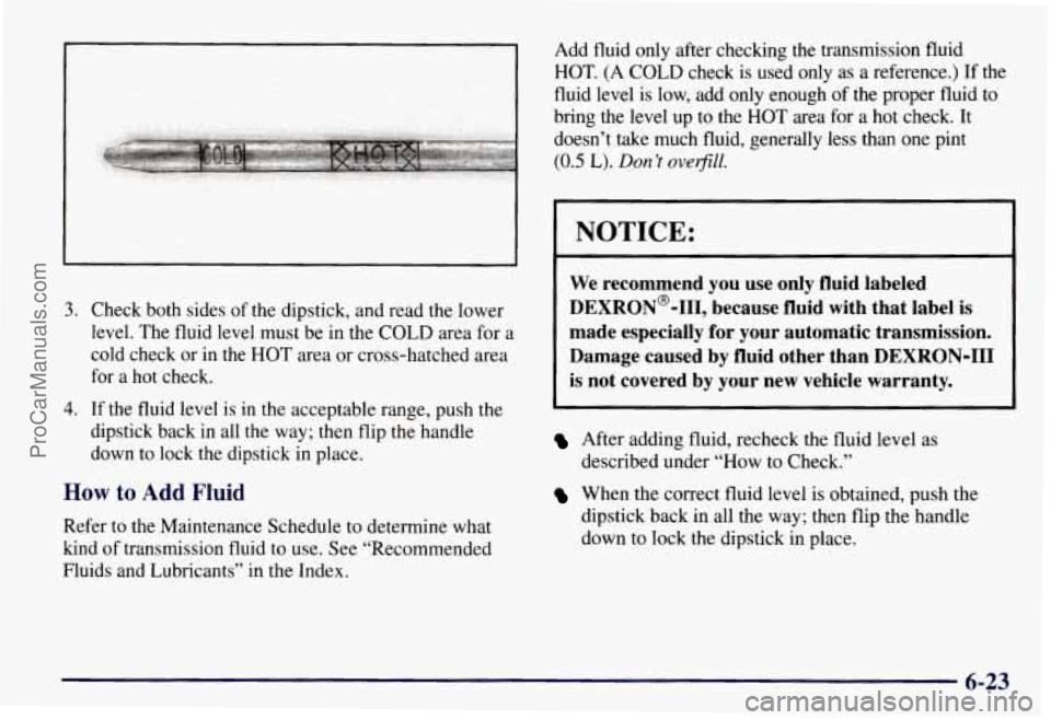 CHEVROLET SUBURBAN 1997 Owners Manual 3. Check both sides of the dipstick, and read the lower
level. The fluid level must be in the COLD area for a
cold check or in the
HOT area or cross-hatched area
for a hot check.
4. If th CHEVROLET SUBURBAN 1997 Owners Manual 3. Check both sides of the dipstick, and read the lower
level. The fluid level must be in the COLD area for a
cold check or in the
HOT area or cross-hatched area
for a hot check.
4. If th