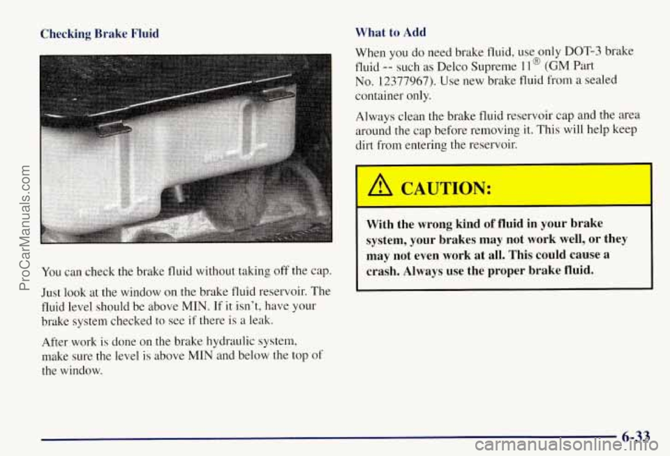 CHEVROLET SUBURBAN 1997  Owners Manual Checking  Brake  Fluid What  to  Add 
You 
can check  the brake  fluid without taking  off the  cap. 
Just  look  at  the window  on the brake fluid reservoir.  The 
fluid  level  should be above  MIN