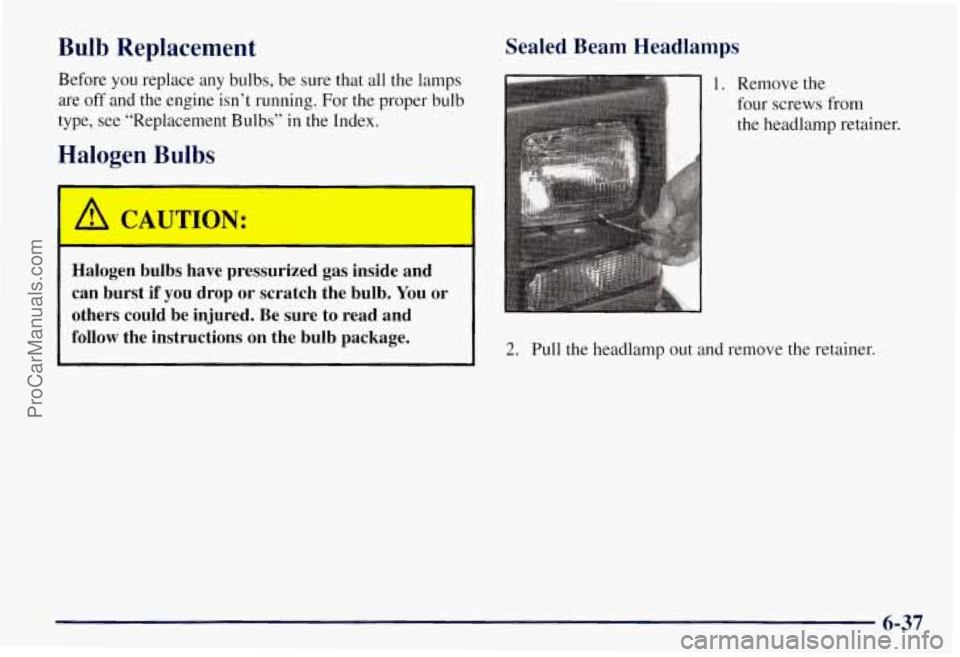 CHEVROLET SUBURBAN 1997  Owners Manual Bulb Replacement 
Before you replace any bulbs,  be  sure  that all the lamps 
are  off  and  the engine isn’t running. For the proper bulb 
- 
lbs”  in  the 
type, 
see “Replacement Bu 
Halogen