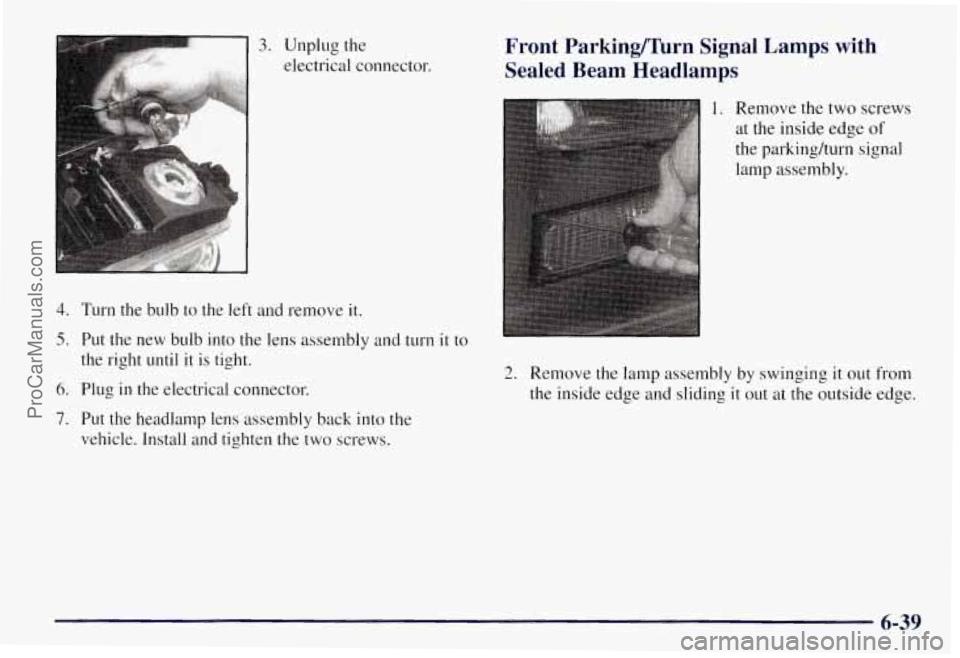 CHEVROLET SUBURBAN 1997  Owners Manual 3. Unplug the 
electrical connector. 
4. Turn the bulb  to the  left  and  remove  it. 
5. Put  the  new  bulb  into  the  lens assembly and turn it to 
the  right  until  it 
is tight. 
6. Plug  in  