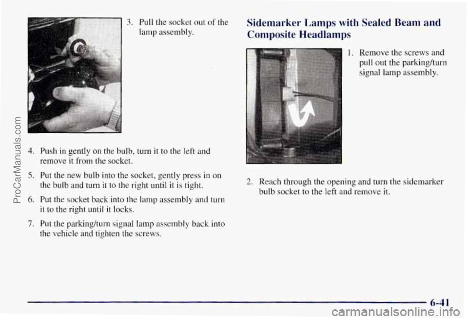 CHEVROLET SUBURBAN 1997  Owners Manual 3. Pull the socket out of the 
lamp  assembly. 
4. Push  in  gently on  the bulb, turn it to the left  and 
remove  it from  the socket. 
5. Put  the  new  bulb into the socket, gently press in  on 
t