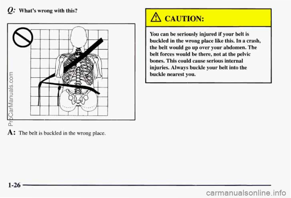 CHEVROLET SUBURBAN 1997  Owners Manual &.. What’s wrong with this? 
A: The belt is buckled in the wrong  place. 
You can be seriously injured  if your  belt is 
buckled  in  the wrong  place  like  this. 
In a crash, 
the  belt  would  g
