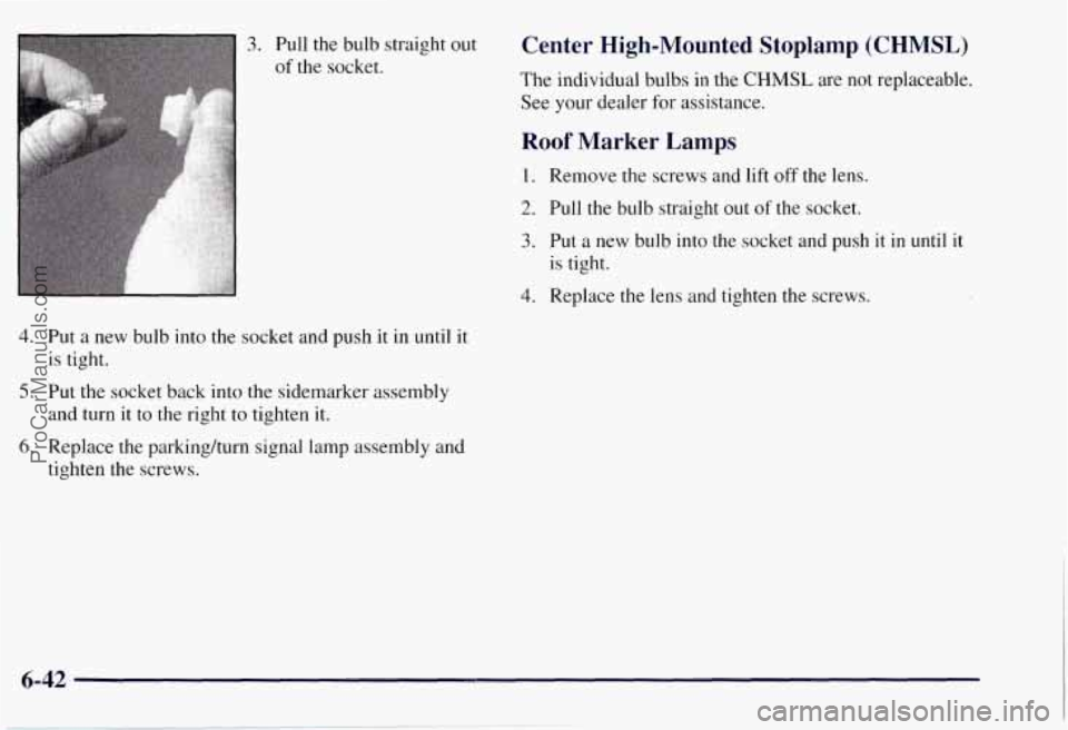 CHEVROLET SUBURBAN 1997  Owners Manual 3. Pull the bulb straight  out 
of the socket. 
Roof Marker Lamps 
1. Remove the screws  and  lift  off  the lens. 
2. Pull the bulb straight out  of the socket. 
3. Put a new  bulb into  the socket  
