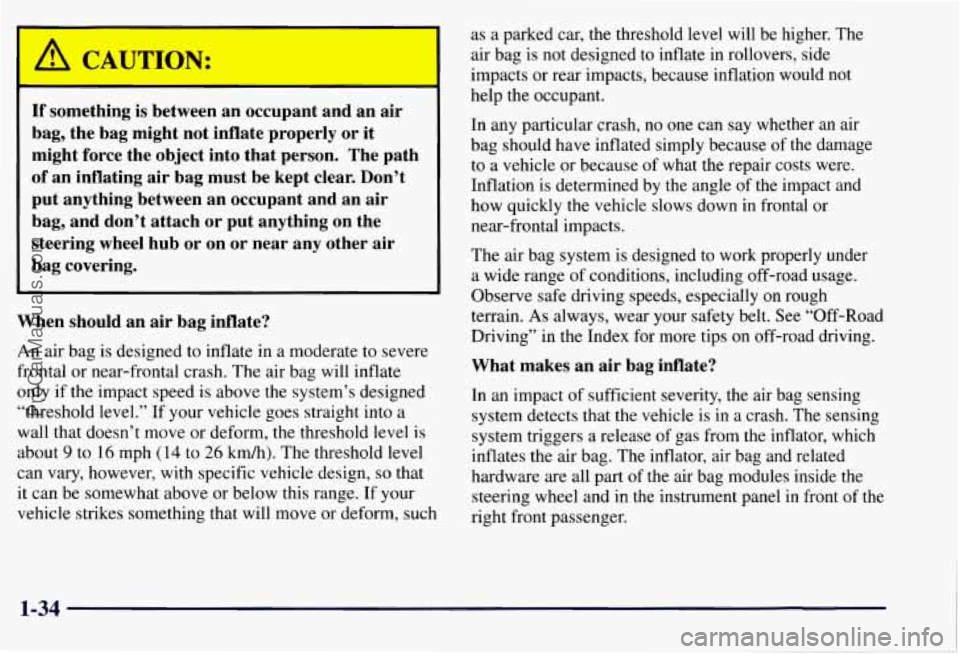 CHEVROLET SUBURBAN 1997 Owners Manual If something is between an occupant and an air
bag, the bag might not inflate properly or it
might force the object into that person. The path
of an inflating air bag must b CHEVROLET SUBURBAN 1997 Owners Manual If something is between an occupant and an air
bag, the bag might not inflate properly or it
might force the object into that person. The path
of an inflating air bag must b