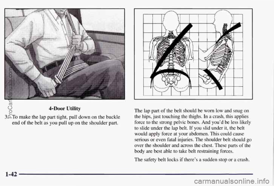 CHEVROLET SUBURBAN 1997  Owners Manual 4-DOOr Utility 
3. To make  the  lap  part tight, pull down on the  buckle 
end 
of the belt  as you  pull  up on  the  shoulder  part.  The lap 
part of the  belt  should  be  worn  low  and  snug  o