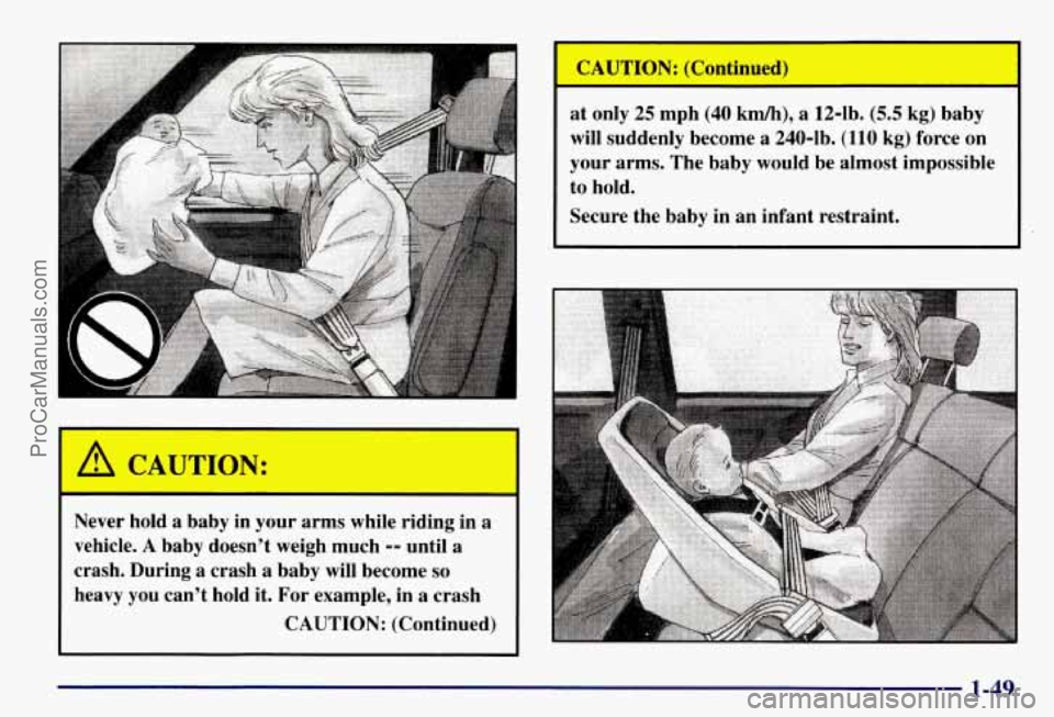 CHEVROLET SUBURBAN 1997  Owners Manual Never  hold a baby in your  arms  while  riding  in a 
vehicle. A baby doesn’t  weigh  much -- until a 
crash. During a crash a baby will become so 
heavy  you  can’t  hold  it.  For example,  in 