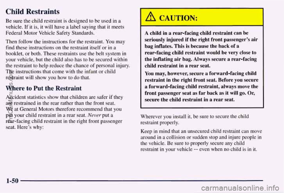 CHEVROLET SUBURBAN 1997 Owners Manual Child Restraints
Be sure the child restraint is designed to be used in a
vehicle. If it is, it will have a label saying that
it meets
Federal Motor Vehicle Safety Standards.
Then CHEVROLET SUBURBAN 1997 Owners Manual Child Restraints
Be sure the child restraint is designed to be used in a
vehicle. If it is, it will have a label saying that
it meets
Federal Motor Vehicle Safety Standards.
Then