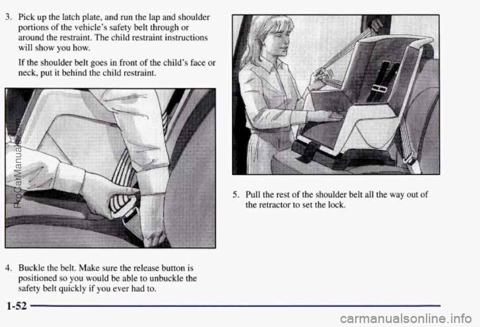 CHEVROLET SUBURBAN 1997  Owners Manual 3. Pick up the latch plate, and run  the lap and shoulder 
portions  of the  vehicle’s safety belt through  or 
around the restraint.  The  child  restraint instructions 
will  show  you  how. 
If  