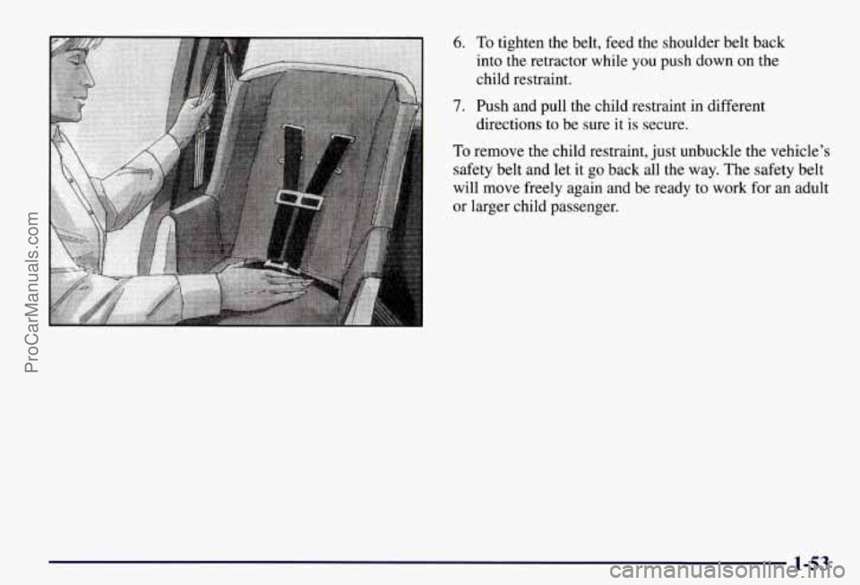 CHEVROLET SUBURBAN 1997  Owners Manual 6. To tighten  the  belt,  feed  the  shoulder  belt  back 
into  the  retractor  while  you  push  down  on  the 
child  restraint. 
7. Push  and  pull  the  child  restraint  in  different 
To remov