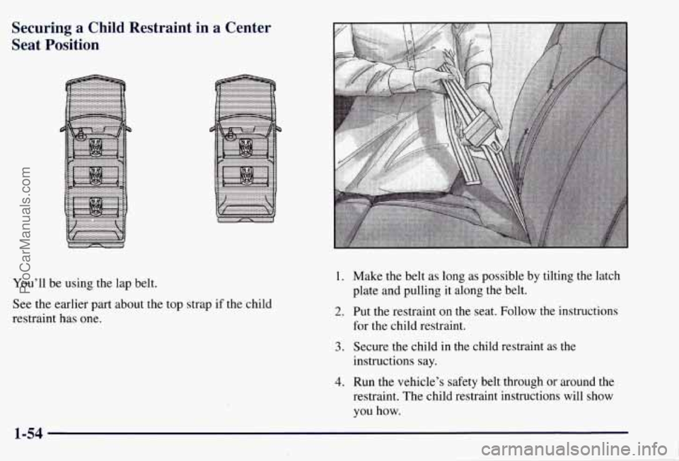 CHEVROLET SUBURBAN 1997  Owners Manual Securing a Child Restraint  in  a Center 
Seat  Position 
You’ll  be using the lap belt. 
See  the earlier  part about the top  strap if the child 
restraint  has one. 1. Make  the belt  as  long as
